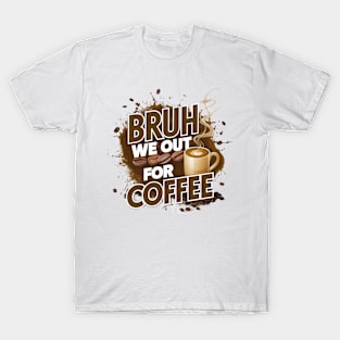 Coffee Lovers Unite: Bruh, We Out For Coffee T-Shirt